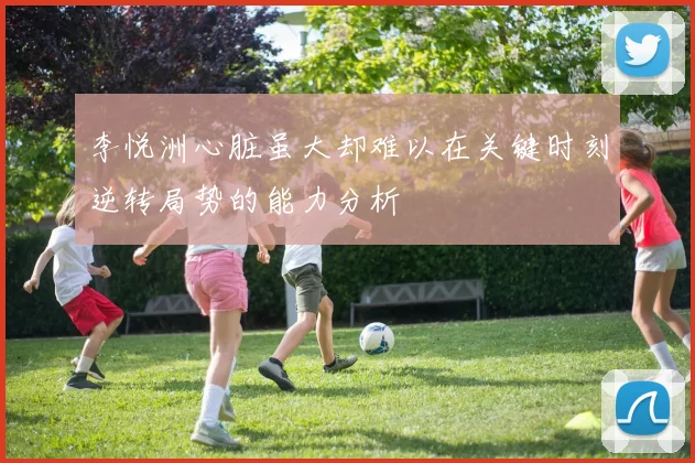 李悦洲心脏虽大却难以在关键时刻逆转局势的能力分析