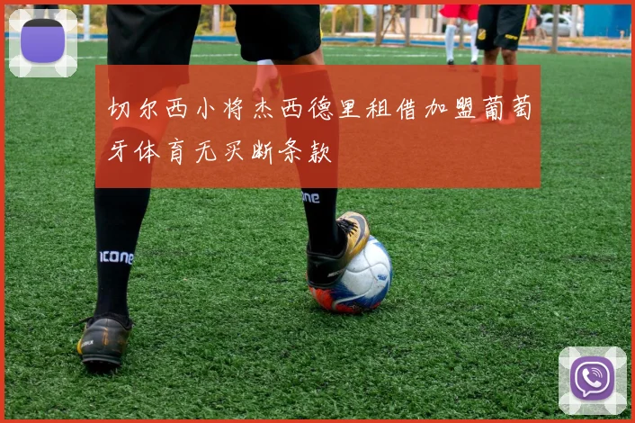 切尔西小将杰西德里租借加盟葡萄牙体育无买断条款