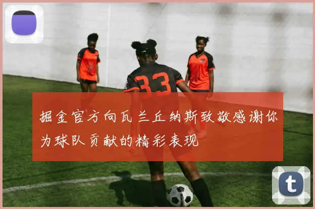 掘金官方向瓦兰丘纳斯致敬感谢你为球队贡献的精彩表现