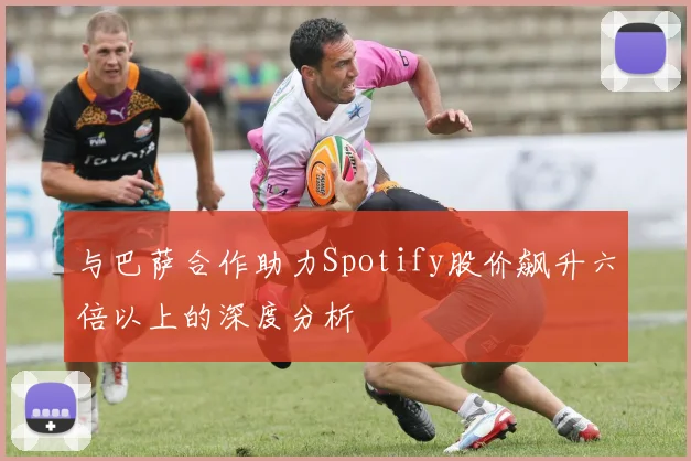 与巴萨合作助力Spotify股价飙升六倍以上的深度分析