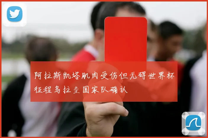 阿拉斯凯塔肌肉受伤但无碍世界杯征程乌拉圭国家队确认
